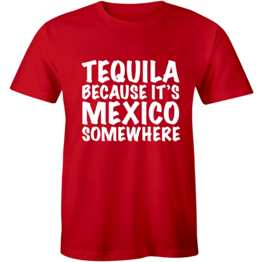 Tequila Because It's Mexico Somewhere T-shirt Tee